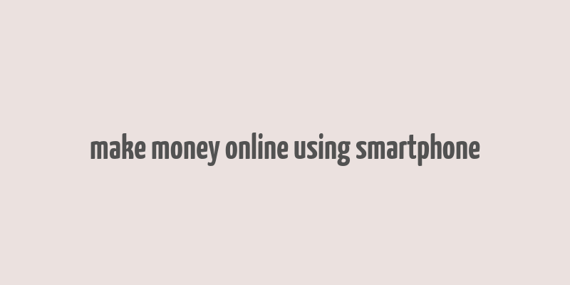 make money online using smartphone