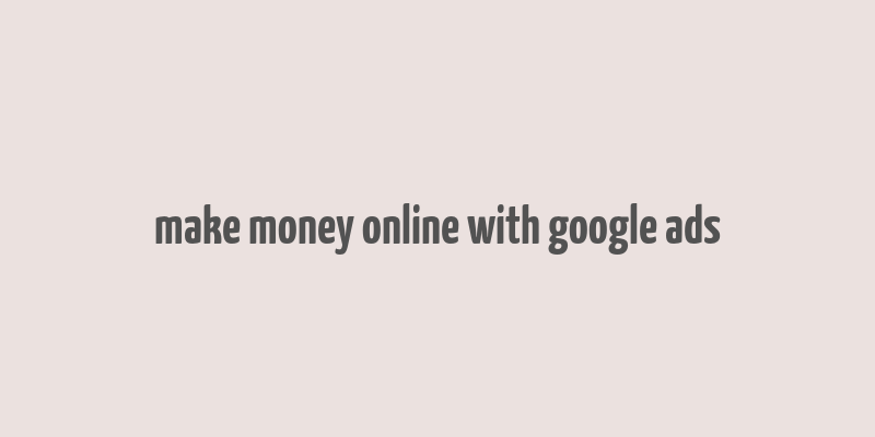 make money online with google ads