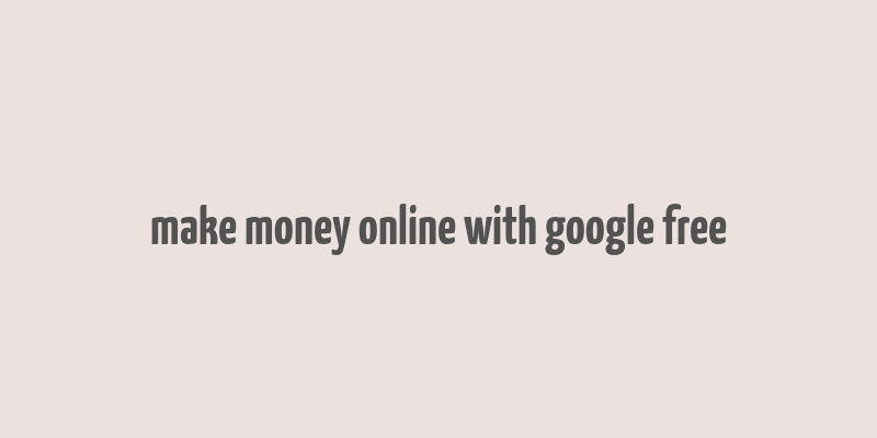 make money online with google free