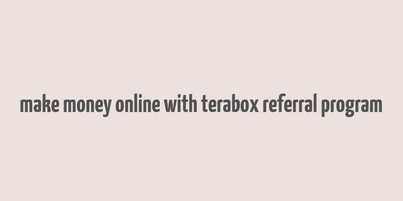 make money online with terabox referral program