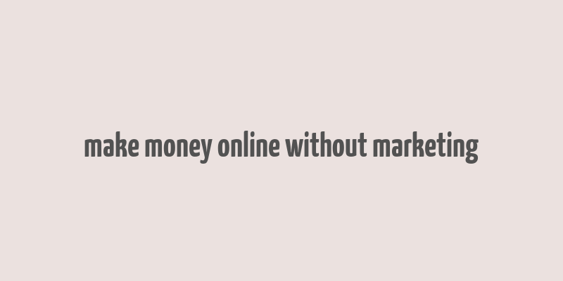 make money online without marketing