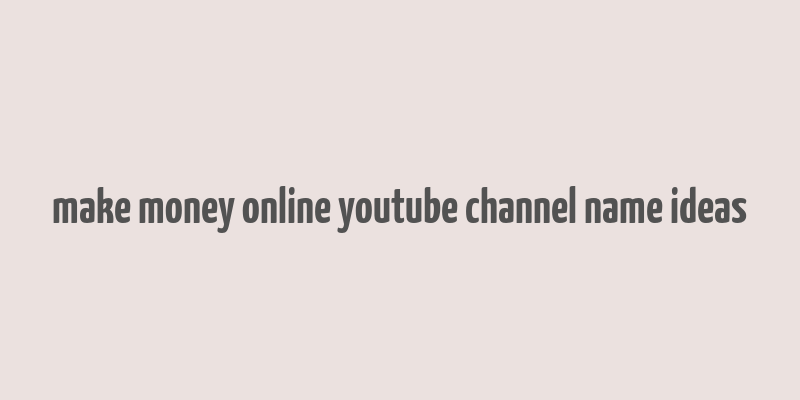 make money online youtube channel name ideas