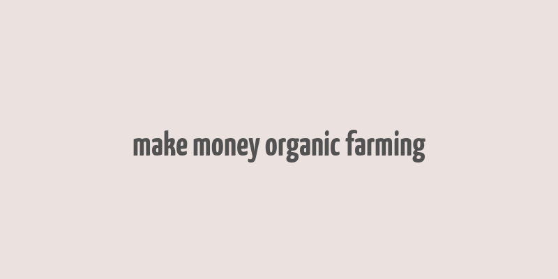 make money organic farming