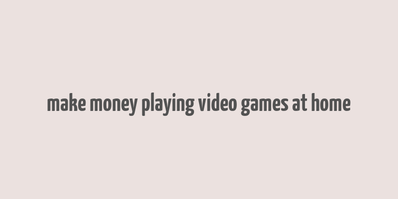 make money playing video games at home