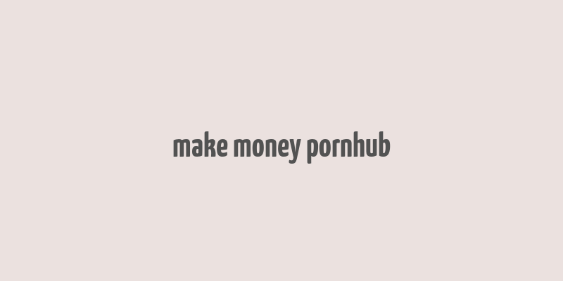 make money pornhub