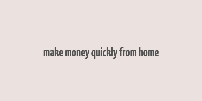 make money quickly from home