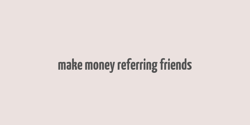 make money referring friends