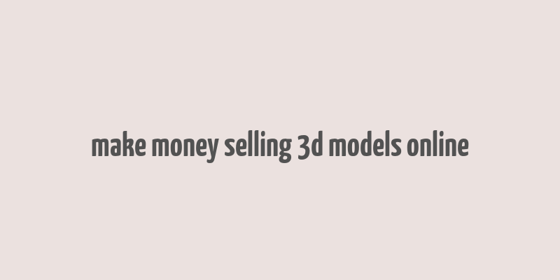 make money selling 3d models online