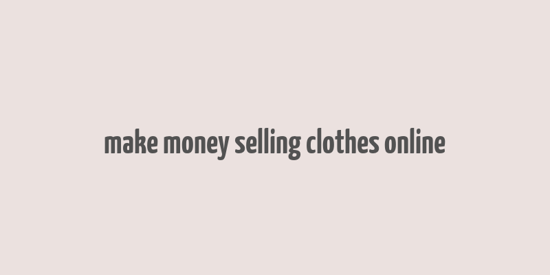 make money selling clothes online