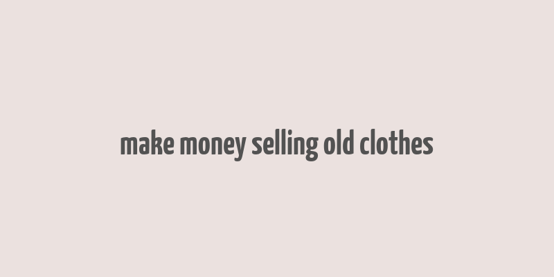 make money selling old clothes