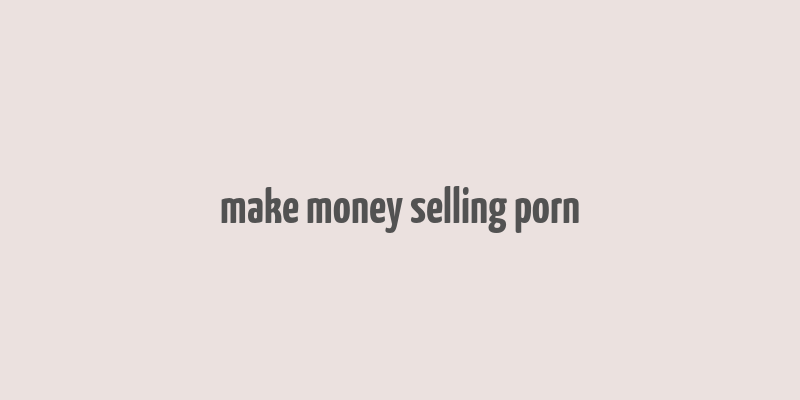 make money selling porn