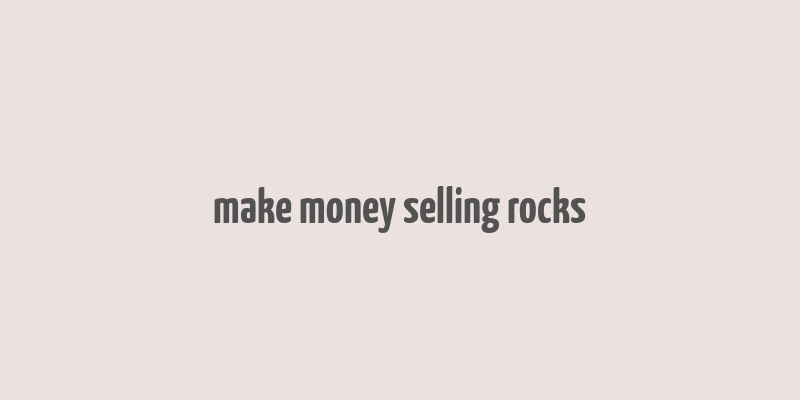 make money selling rocks