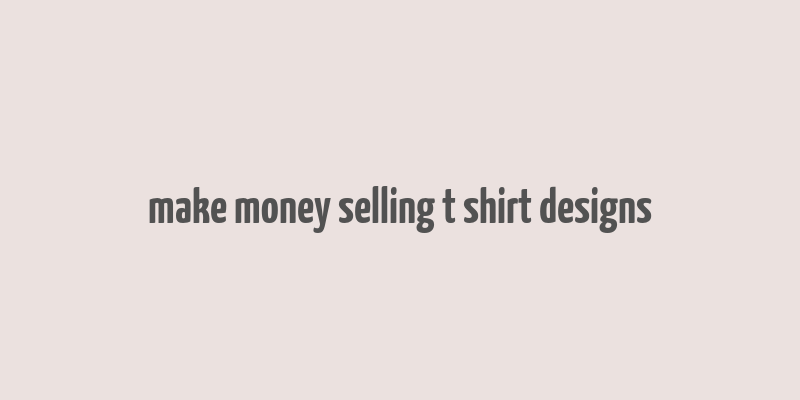 make money selling t shirt designs