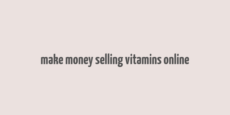 make money selling vitamins online