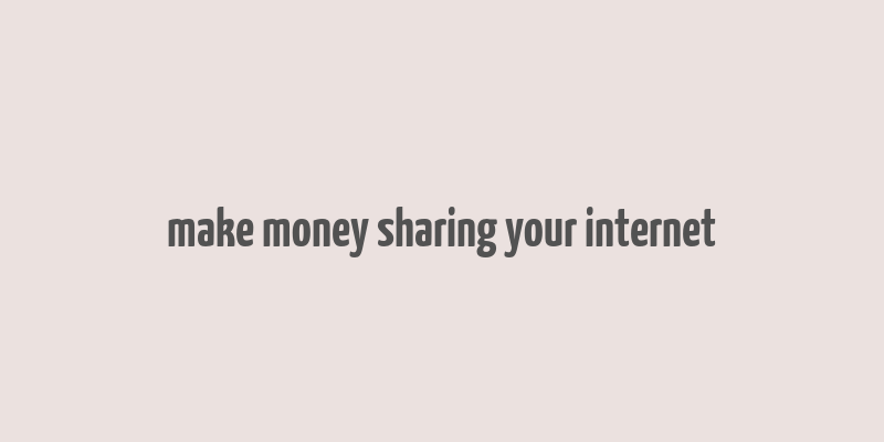 make money sharing your internet