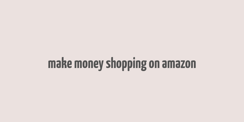 make money shopping on amazon