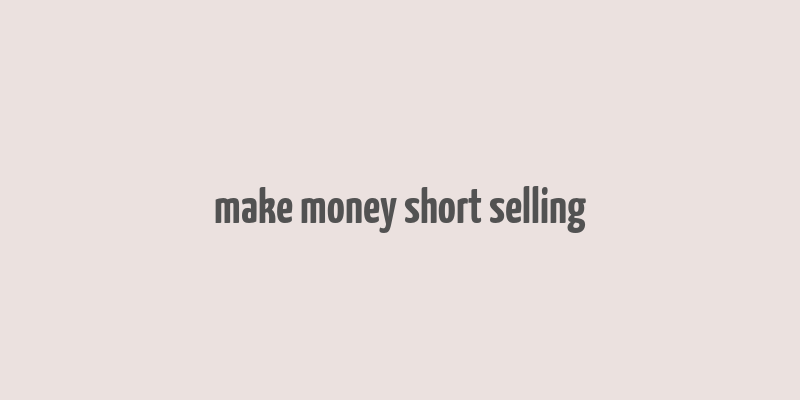 make money short selling