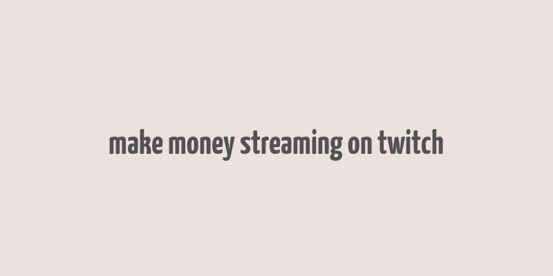 make money streaming on twitch