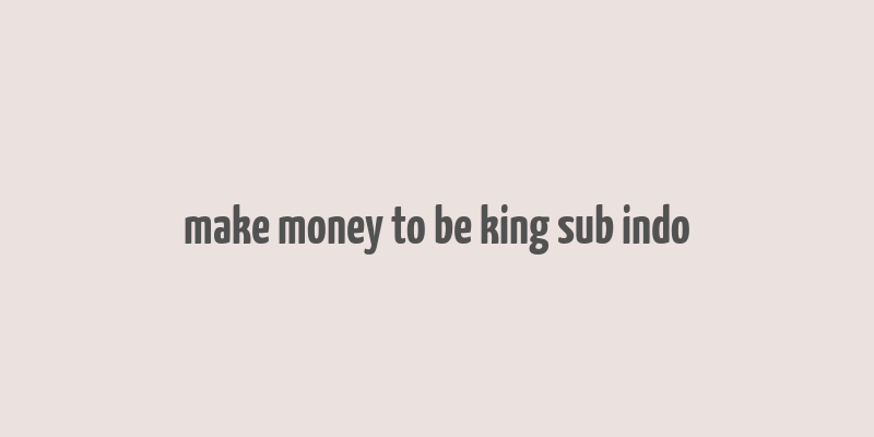 make money to be king sub indo