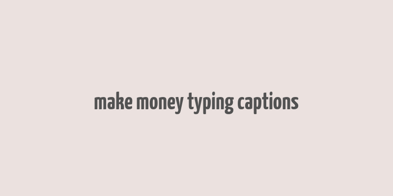 make money typing captions