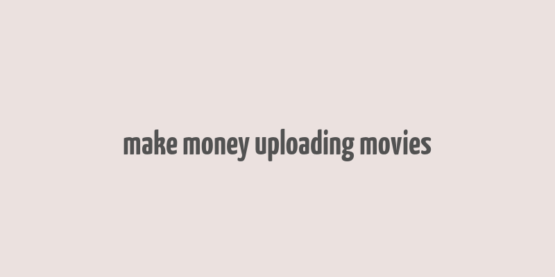 make money uploading movies