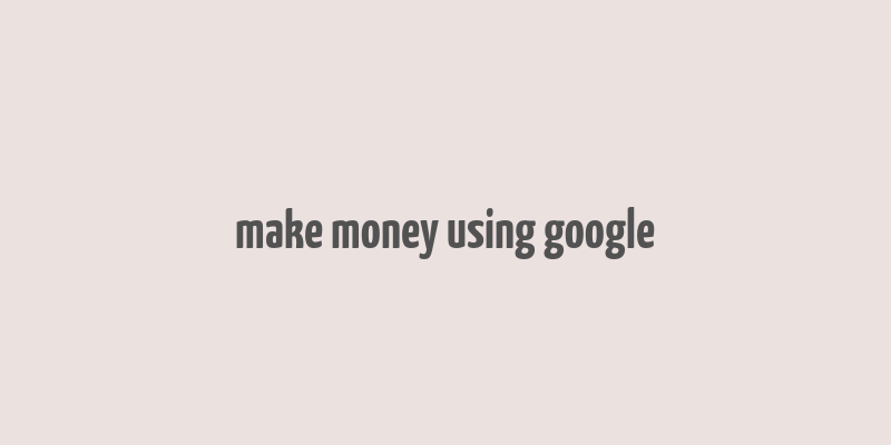 make money using google