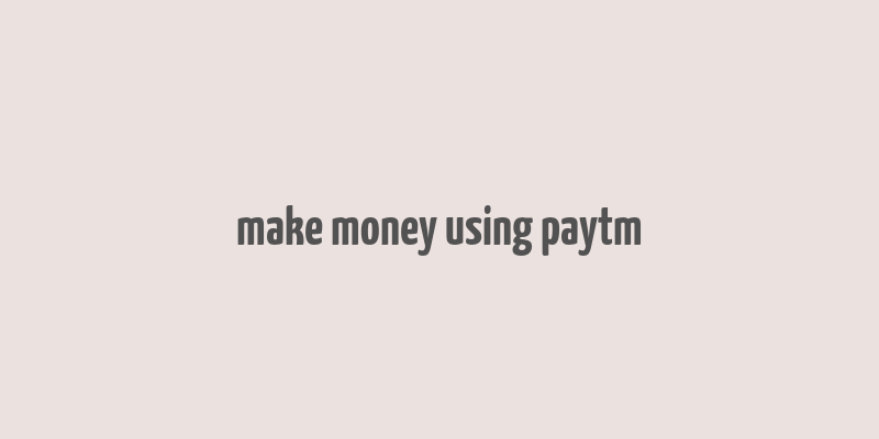 make money using paytm