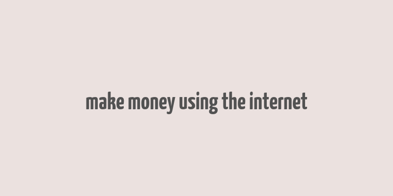 make money using the internet