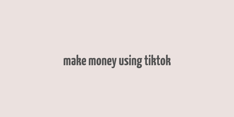 make money using tiktok