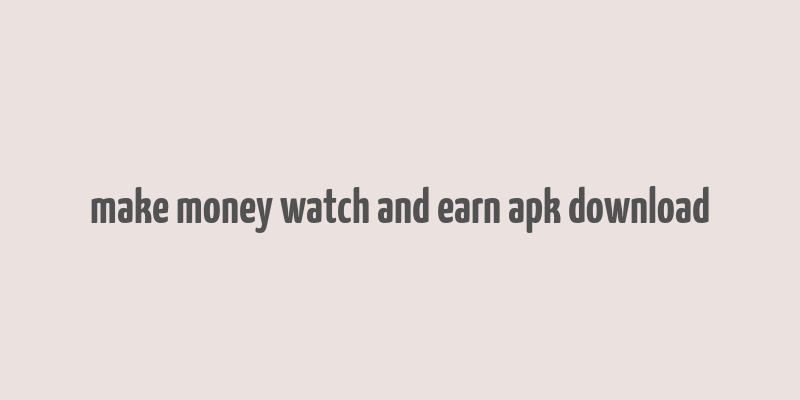 make money watch and earn apk download