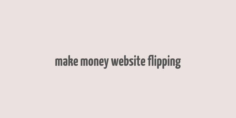 make money website flipping