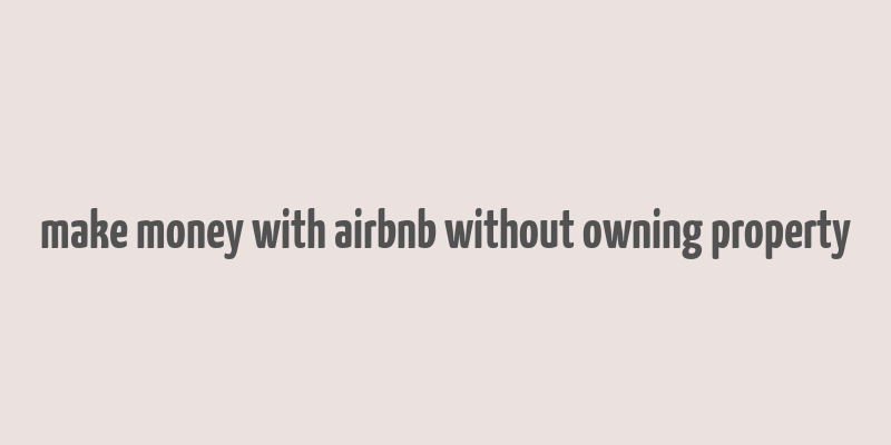 make money with airbnb without owning property