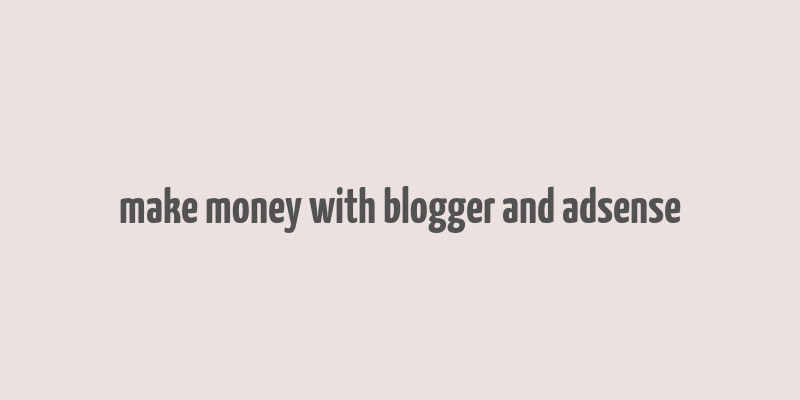 make money with blogger and adsense