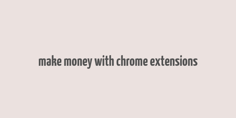 make money with chrome extensions