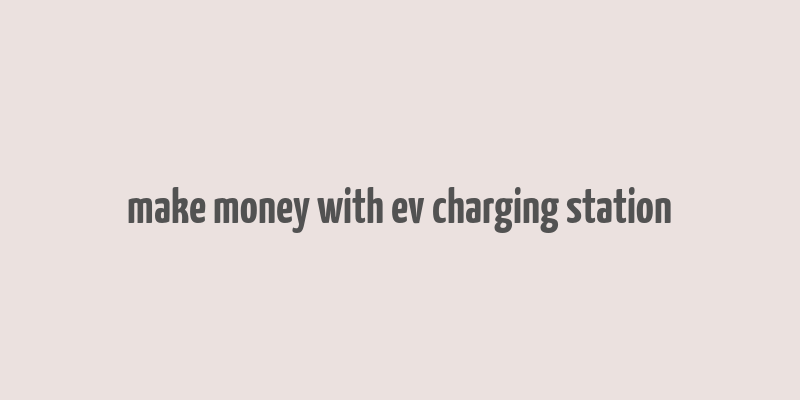 make money with ev charging station