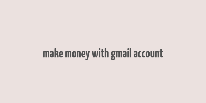 make money with gmail account