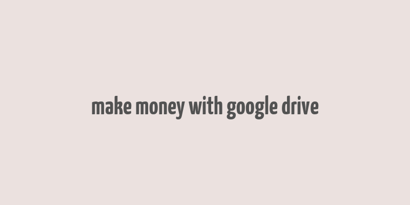 make money with google drive