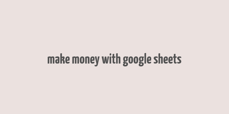 make money with google sheets