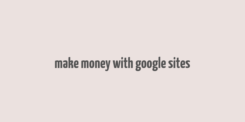 make money with google sites