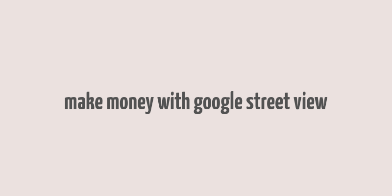 make money with google street view