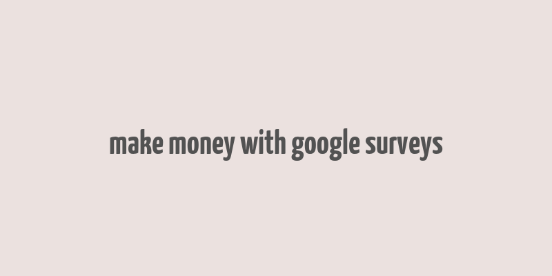 make money with google surveys