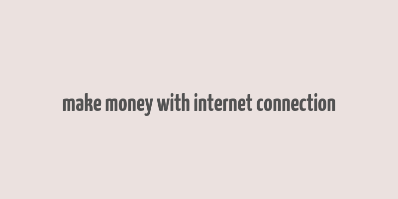 make money with internet connection