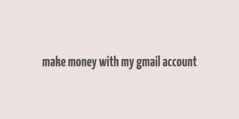 make money with my gmail account