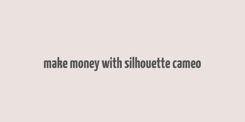 make money with silhouette cameo