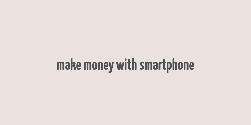 make money with smartphone