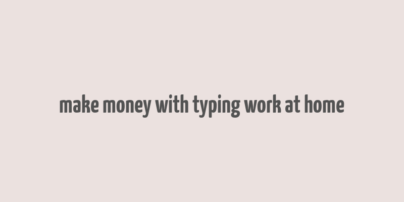 make money with typing work at home