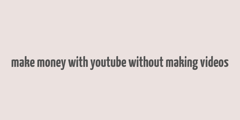 make money with youtube without making videos