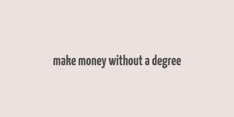 make money without a degree