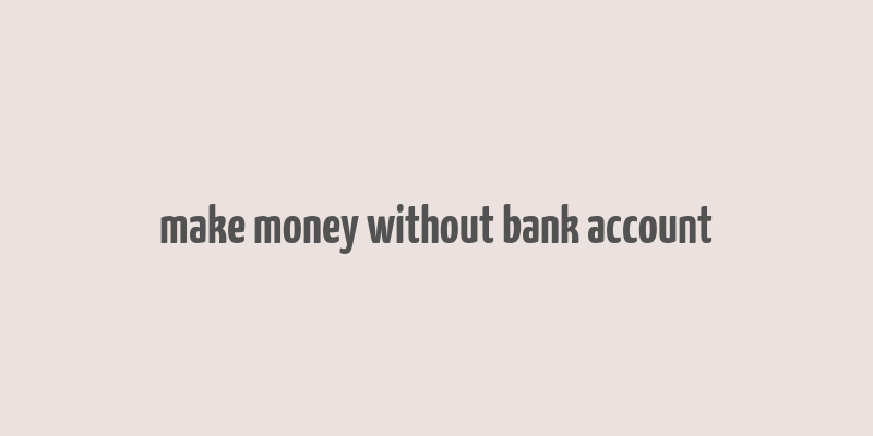 make money without bank account