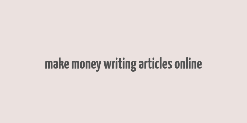 make money writing articles online